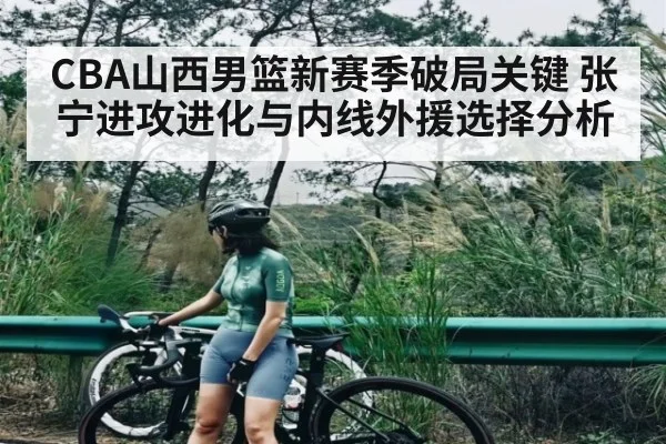 CBA山西男篮新赛季破局关键 张宁进攻进化与内线外援选择分析